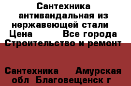 Сантехника антивандальная из нержавеющей стали › Цена ­ 100 - Все города Строительство и ремонт » Сантехника   . Амурская обл.,Благовещенск г.